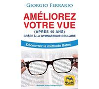 AMELIOREZ VOTRE VUE (APRES 40 ANS): GRACE A LA GYMNASTIQUE OCULAIRE. DECOUVREZ LA METHODE BATES