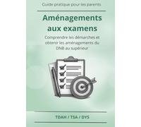 Aménagements aux examens : guide pratique pour les élèves DYS, TDAH et troubles des apprentissages: Comprendre les démarches et obtenir les aménagements du DNB au supérieur