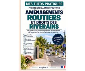 AMÉNAGEMENTS ROUTIERS ET DROITS DES RIVERAINS: Le guide clair pour comprendre les décisions publiques, connaître les droits des riverains et effectuer les bonnes démarches