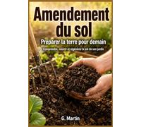 Amendement du sol : préparer la terre pour demain: Le guide complet pour comprendre, nourrir et régénérer le sol de son jardin durablement