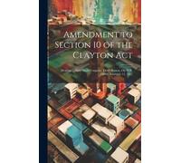 Amendment To Section 10 Of The Clayton Act: Hearing ... Sixty-Sixth Congress, Third Session, On H.R. 16060. February 11, 1921