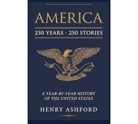 AMERICA: 250 Years, 250 Stories: A Year-by-Year History of the United States