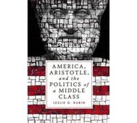 America Aristotle and the Politics of a Middle Class by Leslie G. Rubin Leslie G. Rubin (Auteur)