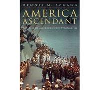 America Ascendant The Rise of American Exceptionalism by Dennis M Spragg Dennis M Spragg (Auteur)