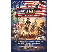 America at 250: Stories That Built a Nation: 50 True Stories of Courage, Change, and Big Ideas Every Kid Should Know (1776-2026)