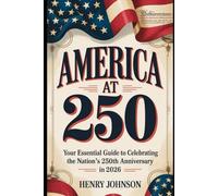 America at 250: Your Essential Guide to Celebrating the Nation's 250th Anniversary in 2026