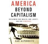 America Beyond Capitalism: Reclaiming Our Wealth, Our Liberty, and Our Democracy Alperovitz, Gar (Auteur)
