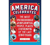 America Celebrates: The Most Incredible and Influential People, Places & Events of the Last 250 Years