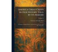 America Great Crises in Our History Told by Its Makers: A Library of Original Sources (America in the Great War and After 1916-1925)