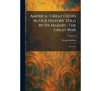 America: Great Crises in Our History Told by Its Makers: the Great War: 1914-1916