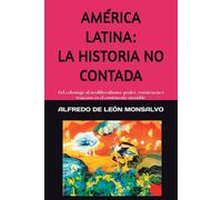 AMÉRICA LATINA: LA HISTORIA NO CONTADA: Del coloniaje al neoliberalismo: poder, resistencia y traición en el continente invisible