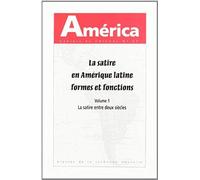 America N° 37 - La Satire En Amérique Latine, Formes Et Fonctions - Volume 1, La Satire Entre Deux Siècles