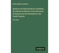 America not Discovered by Columbus. An Historical Sketch of the Discovery of America by the Norsemen in the Tenth Century: Ed. Third