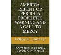 AMERICA, REPENT OR PERISH: A PROPHETIC WARNING AND A CALL TO MERCY: GOD'S FINAL PLEA FOR A NATION ON THE BRINK