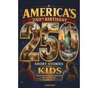 America’s 250th Birthday: 250 Short Stories for Kids: Educational and Entertaining Tales About U.S. History for Ages 8-12