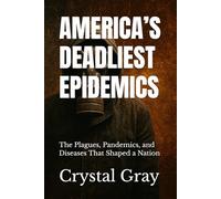 AMERICA’S DEADLIEST EPIDEMICS: The Plagues, Pandemics, and Diseases That Shaped a Nation