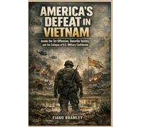 America’s Defeat in Vietnam: Inside the Tet Offensive, Guerrilla Tactics, and the Collapse of U.S. Military Confidence