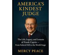 America’s Kindest Judge: The Life, Legacy, and Lessons of Frank Caprio: From Federal Hill to the World Stage - A Journey of Justice, Compassion, and Courage