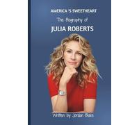 America’s Sweetheart: The Biography of Julia Roberts: From Small-Town Girl to Hollywood Royalty - A Journey of Grace, Grit, and Glittering Success