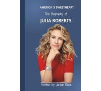 America’s Sweetheart: The Biography of Julia Roberts: From Small-Town Girl to Hollywood Royalty - A Journey of Grace, Grit, and Glittering Success