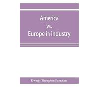 America Vs. Europe In Industry; A Comparison Of Industrial Policies And Methods Of Management