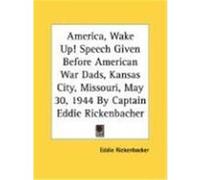 America, Wake Up! Speech Given Before American War Dads, Kansas City, Missouri, May 30, 1944 by Captain Eddie Rickenbacher Rickenbacker, Eddie (Auteur)