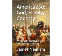 America250: God, Family, Country: We Are Not Finished, But We Can Get There From Here
