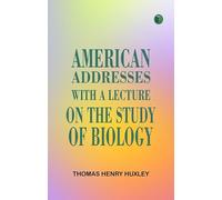 American Addresses, with a Lecture on the Study of Biology