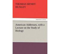 American Addresses, With A Lecture On The Study Of Biology