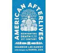 American Afterlives: Reinventing Death in the Twenty-First Century
