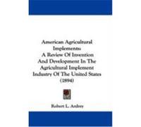 American Agricultural Implements: A Review of Invention and Development in the Agricultural Implement Industry of the United States (1894) Ardrey, Robert L. (Auteur)