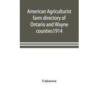 American Agriculturist Farm Directory Of Ontario And Wayne Counties1914; A Rural Directory And Reference Book Including A Road Map Of The Two Counties Covered