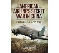 American Airlines' Secret War in China: Project Seven Alpha WWII