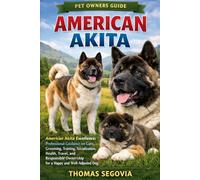 AMERICAN AKITA: American Akita Excellence: Professional Guidance on Care, Grooming, Training, Socialization, Health, Travel, and Responsible Ownership for a Happy and Well-Adjusted Dog.