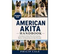 AMERICAN AKITA HANDBOOK: Everything You Need to Know About Choosing, Raising, Training, Feeding, Grooming, Health Care, Behavior, and Lifelong American Akita Ownership.
