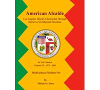 American Alcalde Los Angeles History Chronicled Through Stories of its Mayoral Elections: Volume IX: 1973 - 2001 Multicultural Melting Pot