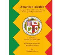 American Alcalde Los Angeles History Chronicled Through Stories of its Mayoral Elections: Volume VII: 1938 - 1961 World War II and the Boom Generation
