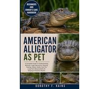 AMERICAN ALLIGATOR AS PET: A Complete Guide To Understanding Behavior, Legal Ownership, Housing, Feeding, Safety, Health, And The Long-Term Responsibility Of Keeping A Powerful Reptile