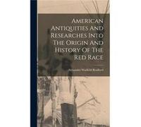 American Antiquities And Researches Into The Origin And History Of The Red Race - Alexander Warfield Bradford - Creative Media Partners LLC - Livre en Ang Alexander Warfield BradfordAlexander Warfield