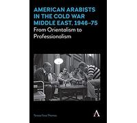 American Arabists In The Cold War Middle East, 1946-75