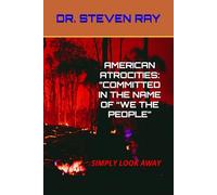 AMERICAN ATROCITIES: ”COMMITTED IN THE NAME OF “WE THE PEOPLE”: SIMPLY LOOK AWAY