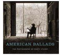 American Ballads The Photographs of Marty Stuart by Introduction by Marty Stuart & Edited by Kathryn E Delmez & Text by Susan H Edwards Introduction by Marty Stuart Edited by Kathryn E Delmez Text by