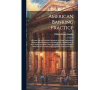 American Banking Practice: A Treatise On the Practical Operation of a Bank, Intended for Students, Bank Employees and Others Who Would Know of the ... Is Combined the Negotiable Instruments Law,