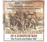 American Battlefield Of A European War The French And Indian War - Us History Elementary Children's American Revolution History