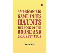 American Big Game in Its Haunts: The Book of the Boone and Crockett Club