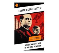American Boys' Life of William McKinley: Biography of the 25th President of the United States