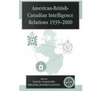 American-British-Canadian Intelligence Relations, 1939-2000, Cass Series--Studies in Intelligence