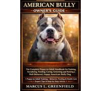 AMERICAN BULLY OWNER’S GUIDE: The Complete Puppy-to-Adult Handbook for Training, Socializing, Feeding, Caring, Grooming and Raising a Well-Behaved, Happy American Bully Dog