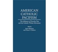 American Catholic Pacifism The Influence of Dorothy Day and the Catholic Worker Movement by Anne Klejment