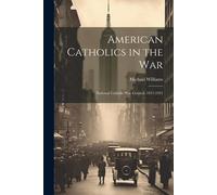 American Catholics In The War; National Catholic War Council, 1917-1921